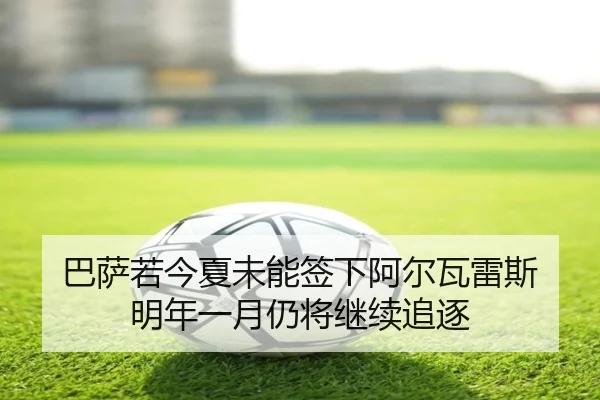 巴萨若今夏未能签下阿尔瓦雷斯 明年一月仍将继续追逐